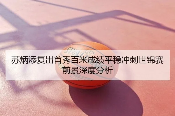 苏炳添复出首秀百米成绩平稳冲刺世锦赛前景深度分析