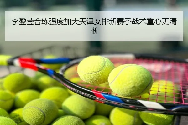 李盈莹合练强度加大天津女排新赛季战术重心更清晰