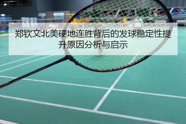 郑钦文北美硬地连胜背后的发球稳定性提升原因分析与启示