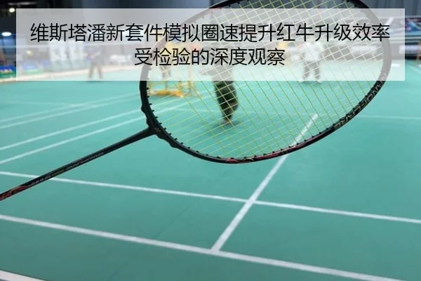维斯塔潘新套件模拟圈速提升红牛升级效率受检验的深度观察