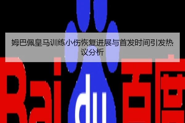 姆巴佩皇马训练小伤恢复进展与首发时间引发热议分析